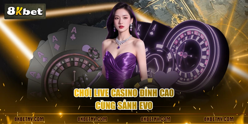 Chơi live casino đỉnh cao cùng sảnh EVO